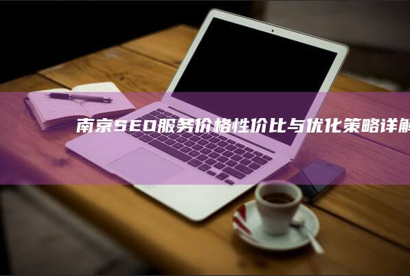 南京SEO服务价格：性价比与优化策略详解