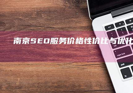 南京SEO服务价格：性价比与优化策略详解